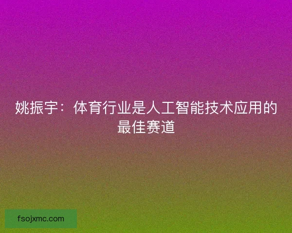 姚振宇：体育行业是人工智能技术应用的最佳赛道