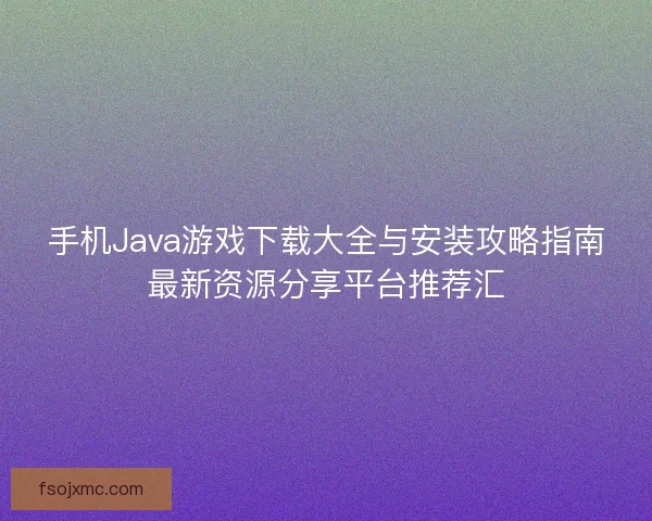 手机Java游戏下载大全与安装攻略指南最新资源分享平台推荐汇