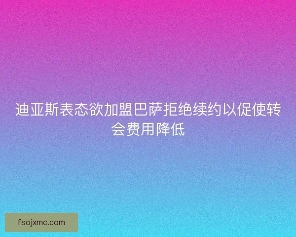 迪亚斯表态欲加盟巴萨拒绝续约以促使转会费用降低