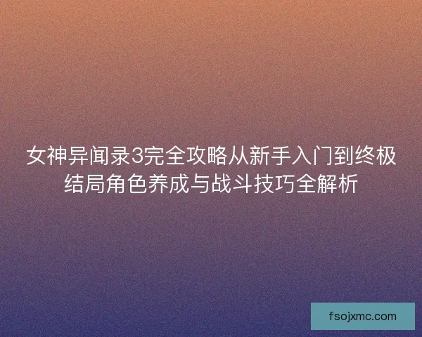 女神异闻录3完全攻略从新手入门到终极结局角色养成与战斗技巧全解析