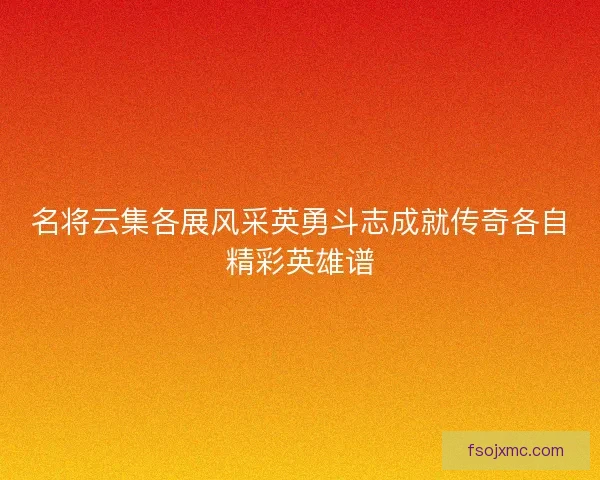 名将云集各展风采英勇斗志成就传奇各自精彩英雄谱