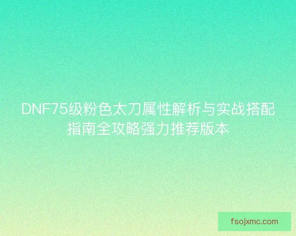 DNF75级粉色太刀属性解析与实战搭配指南全攻略强力推荐版本