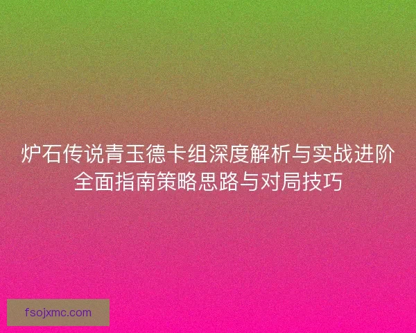 炉石传说青玉德卡组深度解析与实战进阶全面指南策略思路与对局技巧