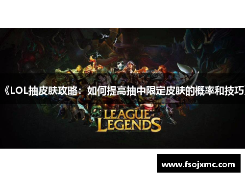 《LOL抽皮肤攻略：如何提高抽中限定皮肤的概率和技巧》